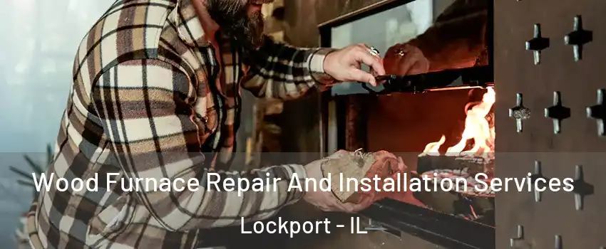  Wood Furnace Repair And Installation Services Lockport - IL